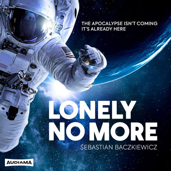 Lonely No More cover art: an astronaut drifts above a glowing planet. The title, the line The apocalypse isn't coming, it's already here, the writer's name and the AUDIAMA badge are set on the art.